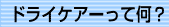 ドライケアーって何？